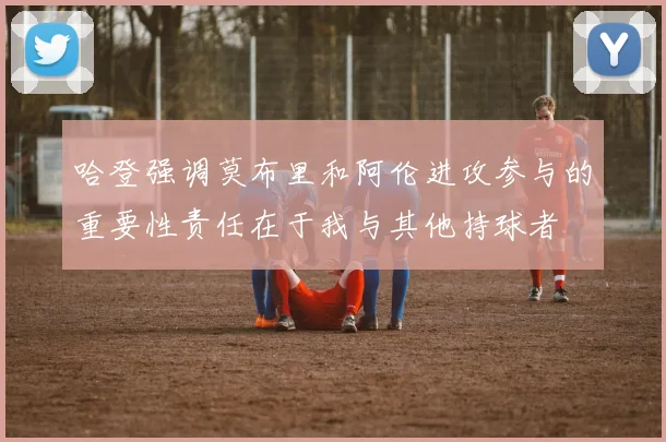 哈登强调莫布里和阿伦进攻参与的重要性责任在于我与其他持球者