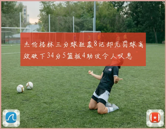 杰伦格林三分球狂轰8记却无罚球高效砍下34分5篮板4助攻令人叹息