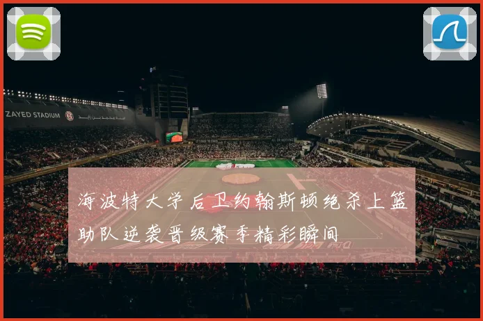 海波特大学后卫约翰斯顿绝杀上篮助队逆袭晋级赛季精彩瞬间