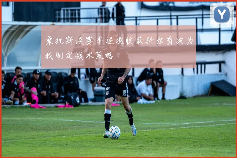 桑托斯谈赛季逆境收获科尔首次为我制定战术策略