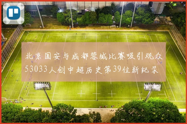 北京国安与成都蓉城比赛吸引观众53033人创中超历史第39位新纪录