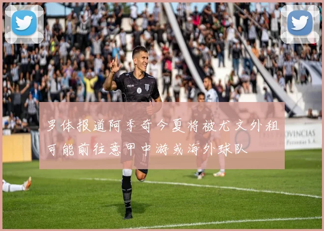 罗体报道阿季奇今夏将被尤文外租可能前往意甲中游或海外球队