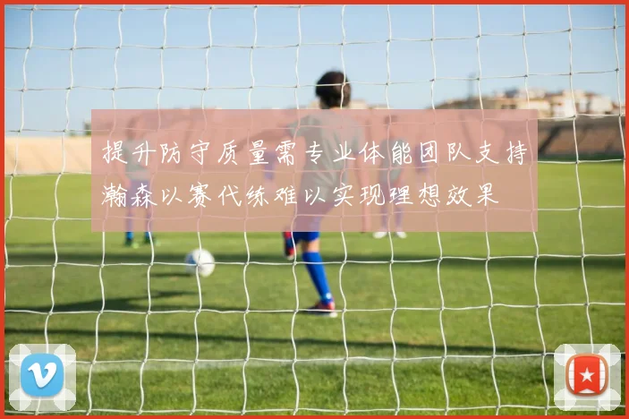提升防守质量需专业体能团队支持瀚森以赛代练难以实现理想效果