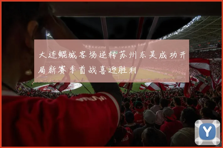 大连鲲城客场逆转苏州东吴成功开局新赛季首战喜迎胜利