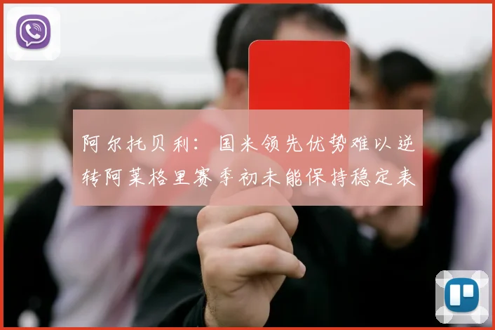 阿尔托贝利：国米领先优势难以逆转阿莱格里赛季初未能保持稳定表现