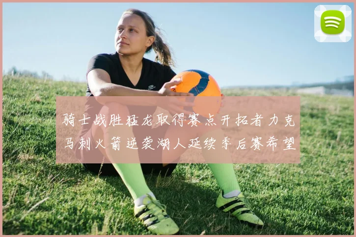 骑士战胜猛龙取得赛点开拓者力克马刺火箭逆袭湖人延续季后赛希望