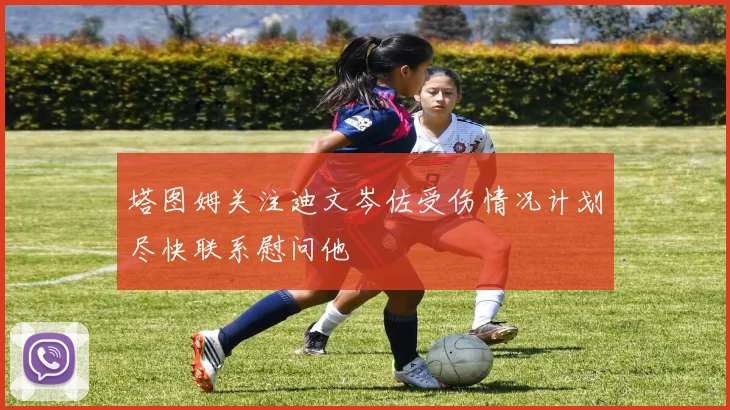 塔图姆关注迪文岑佐受伤情况计划尽快联系慰问他