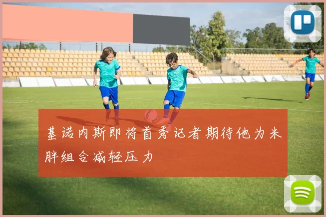 基诺内斯即将首秀记者期待他为米胖组合减轻压力
